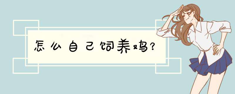 怎么自己饲养鸡？