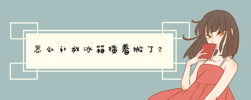 怎么补救冰箱横着搬了？