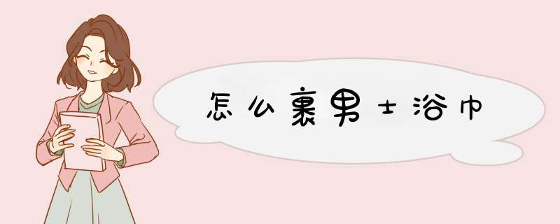 怎么裹男士浴巾