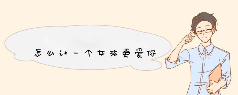 怎么让一个女孩更爱你