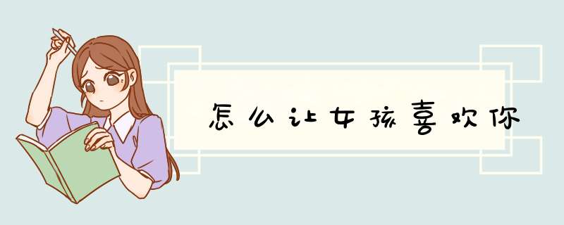 怎么让女孩喜欢你