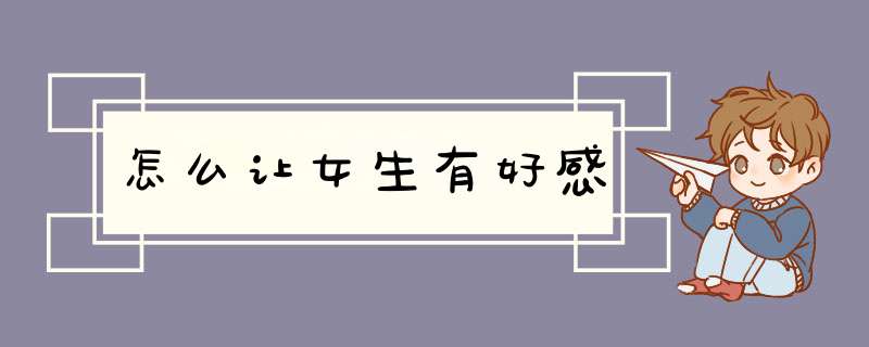 怎么让女生有好感