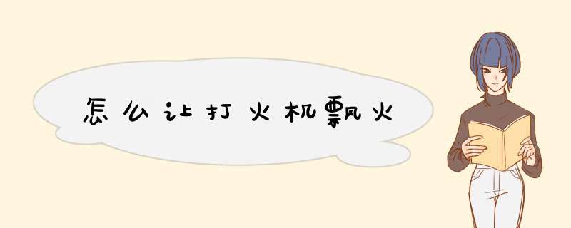 怎么让打火机飘火