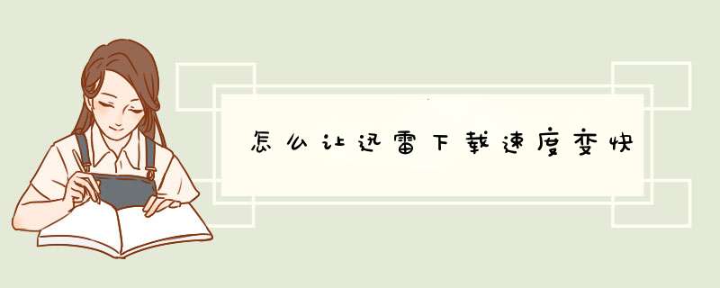 怎么让迅雷下载速度变快