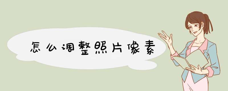 怎么调整照片像素