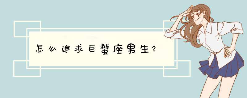 怎么追求巨蟹座男生？