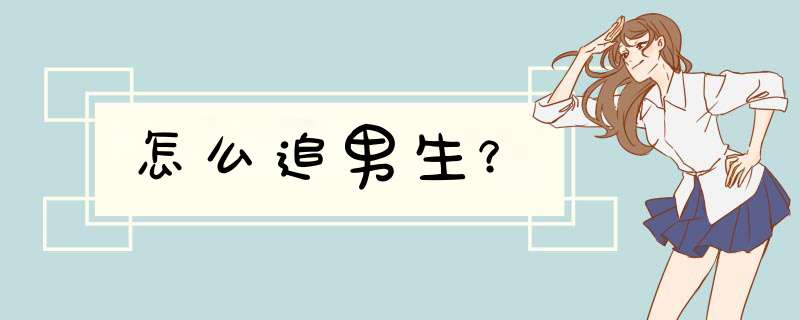 怎么追男生？