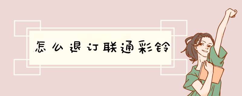 怎么退订联通彩铃