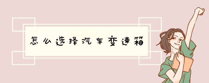 怎么选择汽车变速箱