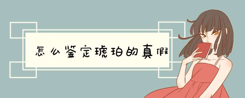 怎么鉴定琥珀的真假