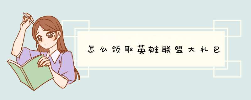 怎么领取英雄联盟大礼包