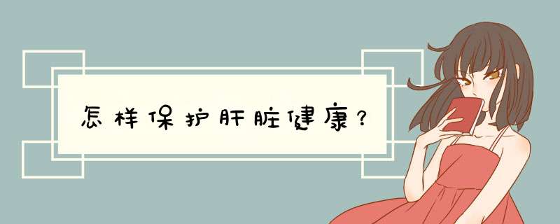 怎样保护肝脏健康？