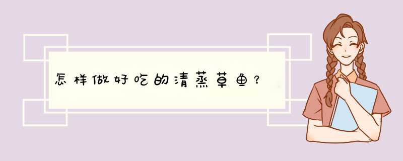 怎样做好吃的清蒸草鱼？