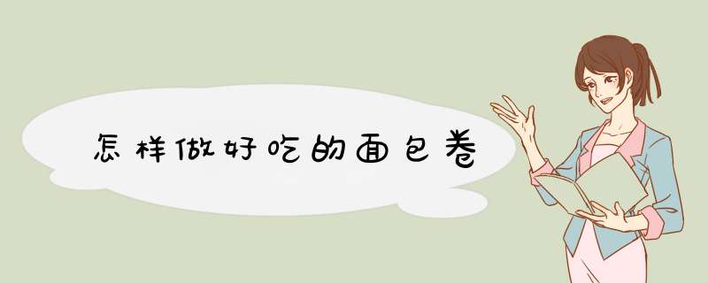 怎样做好吃的面包卷