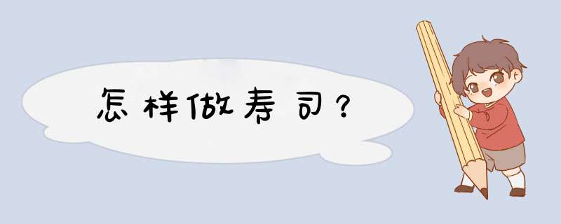 怎样做寿司？