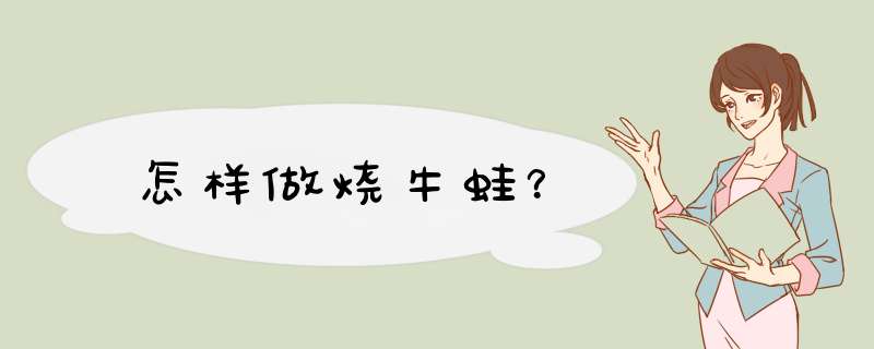 怎样做烧牛蛙？