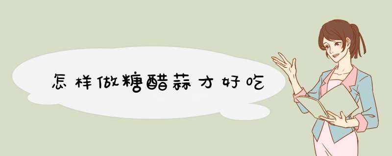 怎样做糖醋蒜才好吃