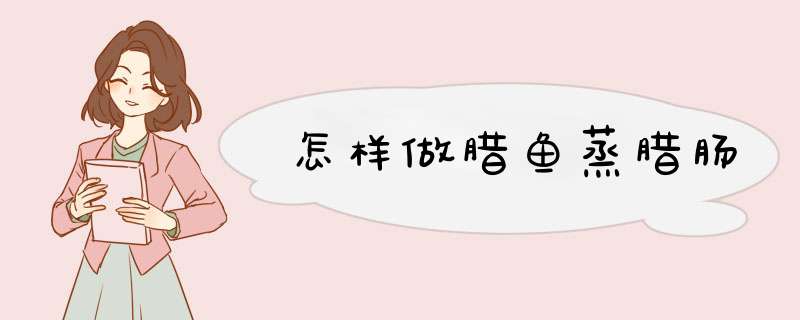 怎样做腊鱼蒸腊肠
