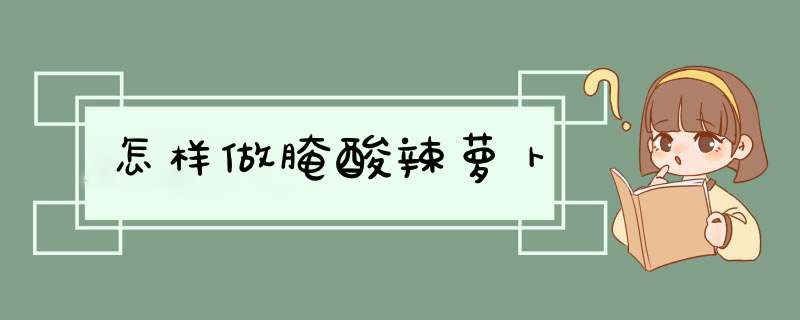 怎样做腌酸辣萝卜