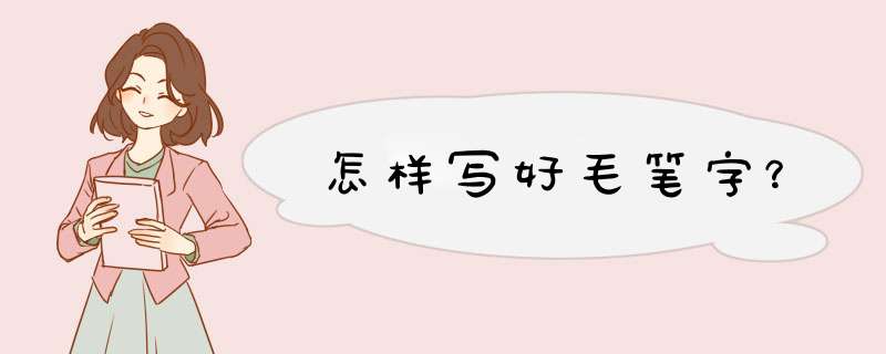 怎样写好毛笔字？