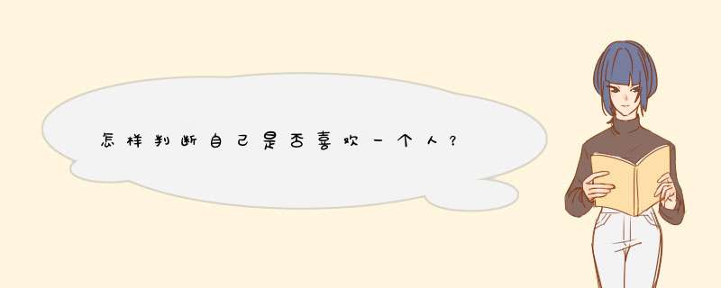 怎样判断自己是否喜欢一个人？
