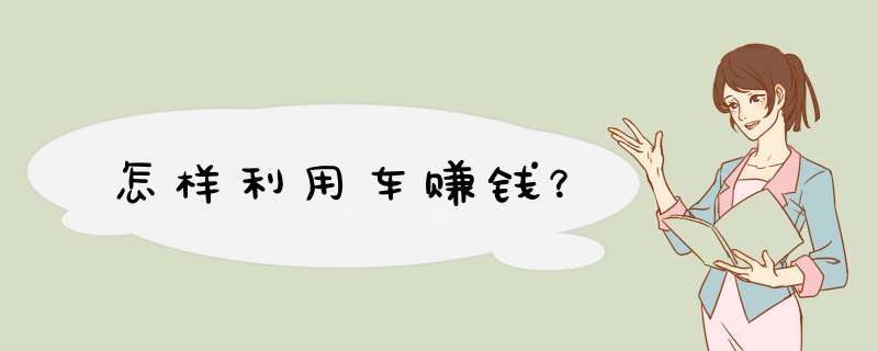 怎样利用车赚钱？