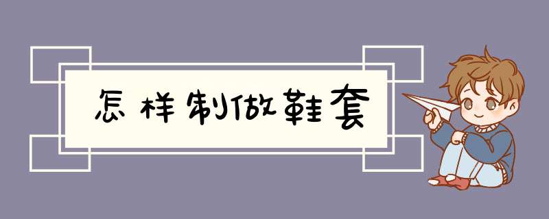 怎样制做鞋套