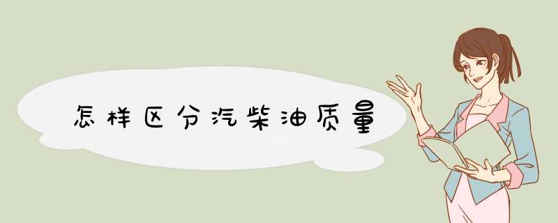 怎样区分汽柴油质量