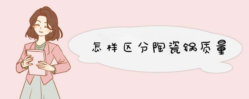 怎样区分陶瓷锅质量