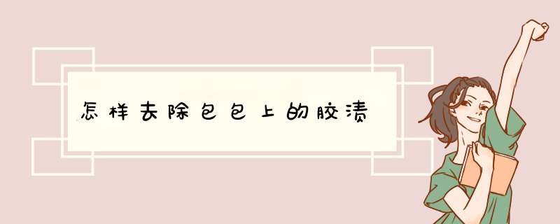 怎样去除包包上的胶渍