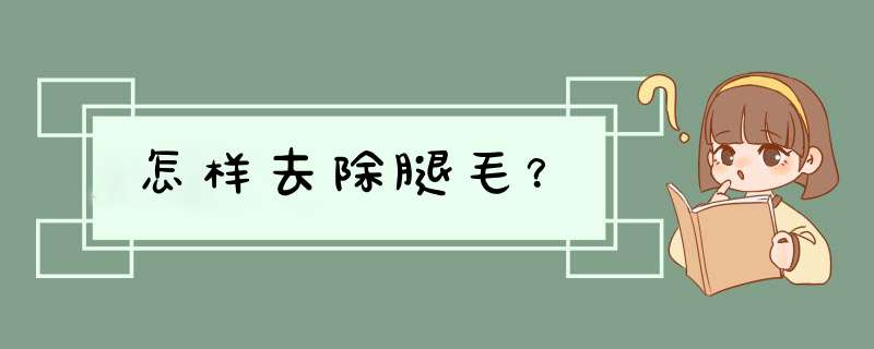 怎样去除腿毛？