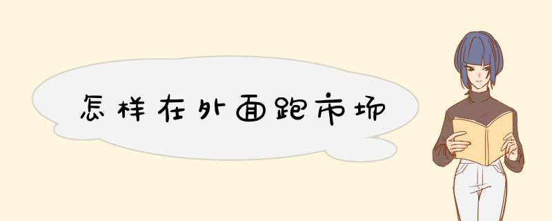 怎样在外面跑市场