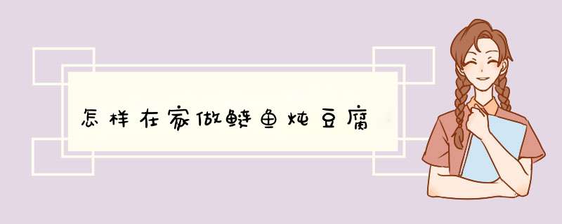 怎样在家做鲢鱼炖豆腐
