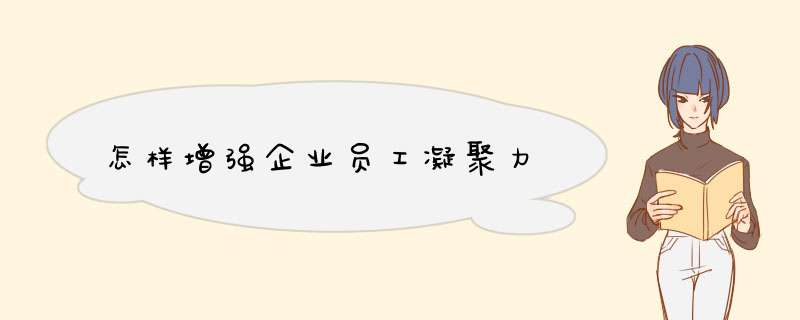 怎样增强企业员工凝聚力