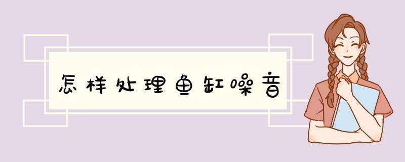 怎样处理鱼缸噪音