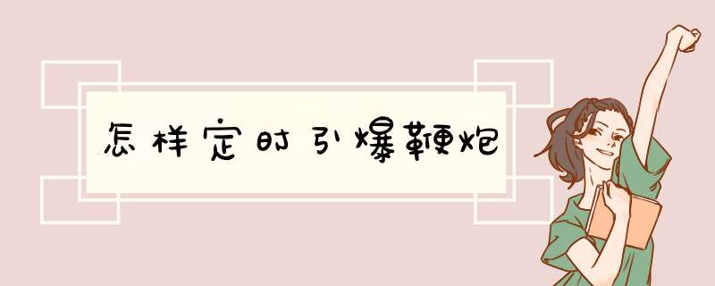 怎样定时引爆鞭炮