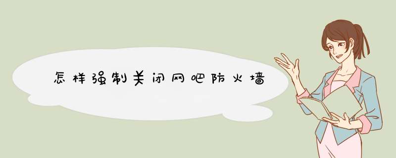 怎样强制关闭网吧防火墙