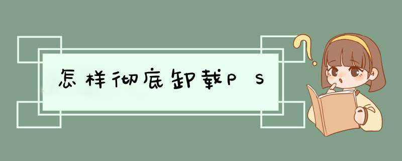 怎样彻底卸载PS
