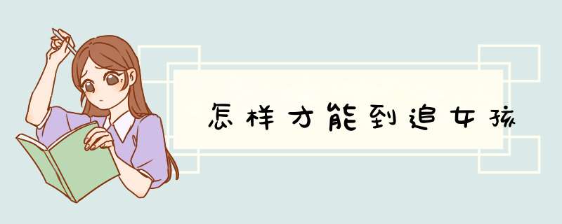 怎样才能到追女孩