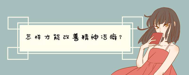 怎样才能改善精神洁癖？
