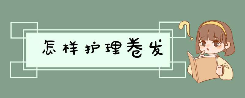 怎样护理卷发