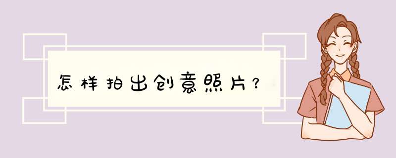 怎样拍出创意照片？