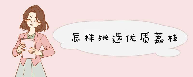 怎样挑选优质荔枝