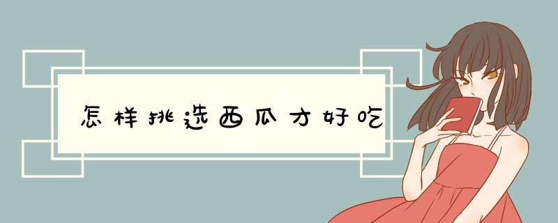 怎样挑选西瓜才好吃