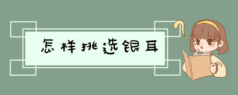 怎样挑选银耳