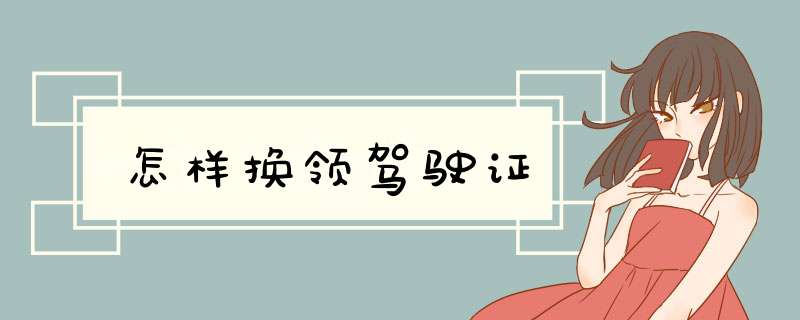 怎样换领驾驶证