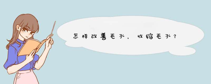 怎样改善毛孔，收缩毛孔？