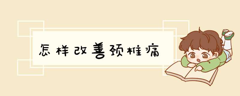 怎样改善颈椎痛