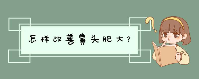怎样改善鼻头肥大？