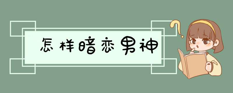 怎样暗恋男神